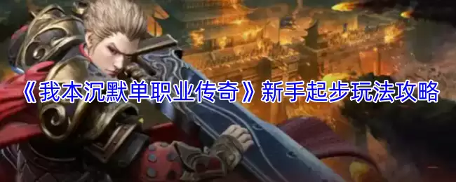 《我本沉默单职业传奇》新手起步玩法攻略