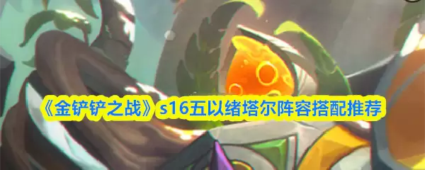 《金铲铲之战》s16五以绪塔尔阵容搭配推荐