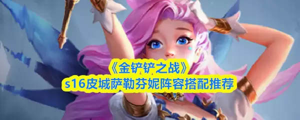 《金铲铲之战》S16皮城萨勒芬妮阵容搭配推荐