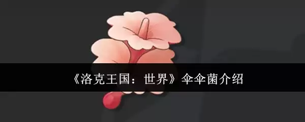 《洛克王国：世界》伞伞菌介绍