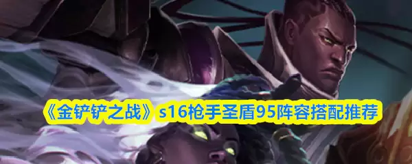 《金铲铲之战》s16枪手圣盾九五阵容搭配推荐
