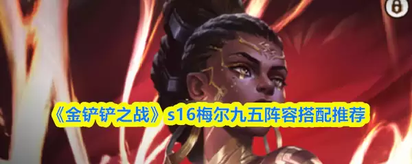 《金铲铲之战》S16梅尔九五阵容搭配推荐