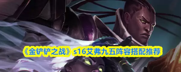《金铲铲之战》S16艾弗九五阵容搭配推荐