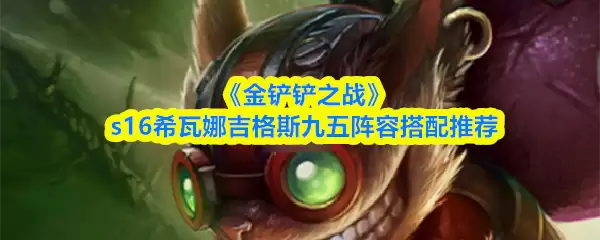 《金铲铲之战》s16希瓦娜吉格斯九五阵容搭配推荐