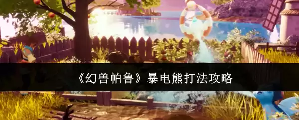 《幻兽帕鲁》暴电熊打法攻略