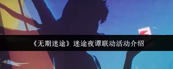 《无期迷途》迷途夜谭联动活动介绍