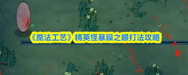 《魔法工艺》精英怪暴戾之眼打法攻略