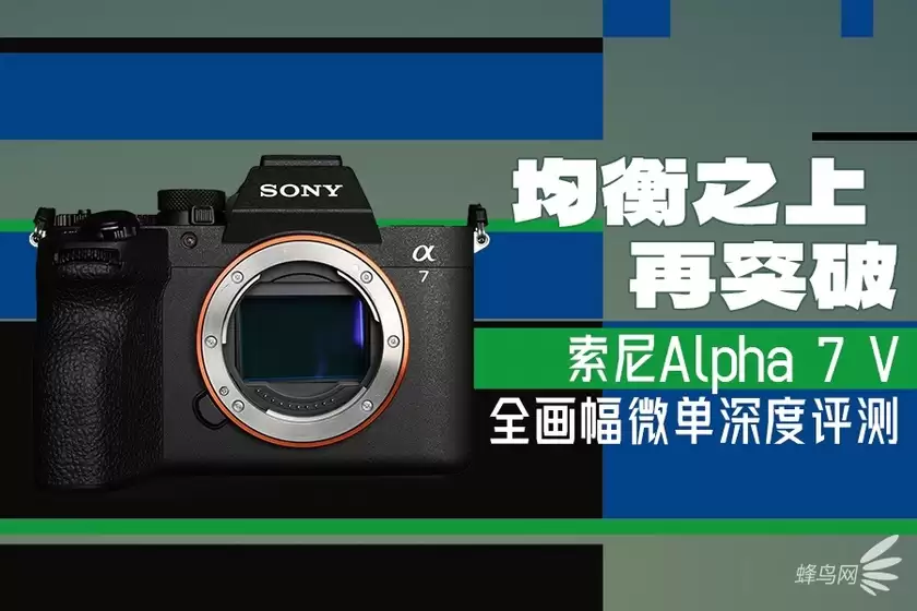 均衡之上再突破 索尼Alpha 7 V全画幅微单深度评测 均衡之上再突破 索尼Alpha 7 V全画幅微单深度评测