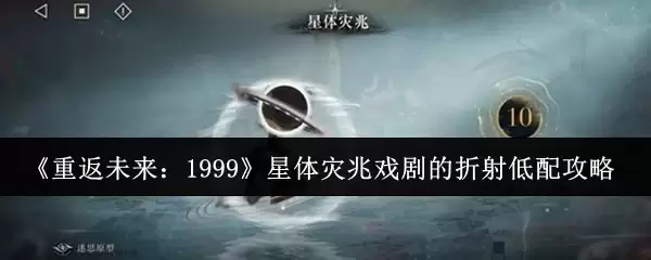 《重返未来：1999》星体灾兆戏剧的折射低配攻略