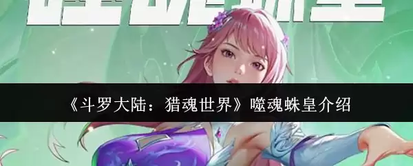 《斗罗大陆：猎魂世界》噬魂蛛皇介绍