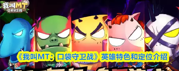 《我叫MT:口袋守卫战》英雄特色和定位介绍