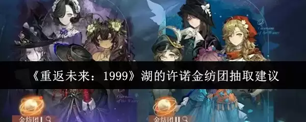 《重返未来:1999》湖的许诺金纤团抽取建议