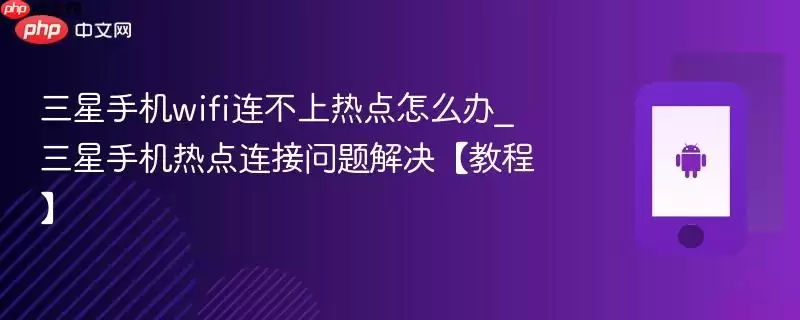 三星手机wifi连不上热点怎么办_三星手机热点连接问题解决【教程】