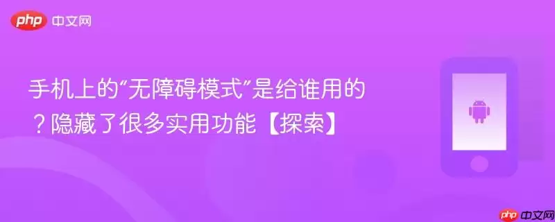 手机上的“无障碍模式”是给谁用的？隐藏了很多实用功能【探索】
