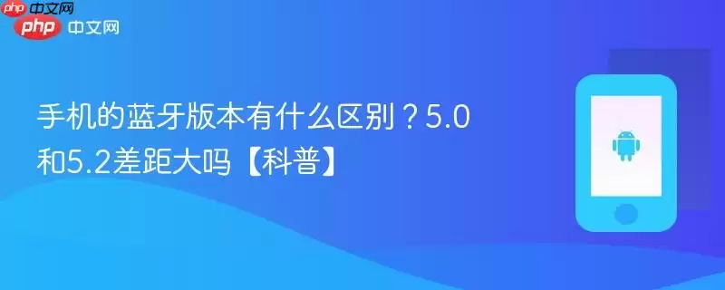 手机的蓝牙版本有什么区别？5.0和5.2差距大吗【科普】