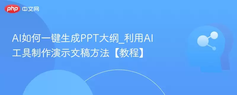 AI如何一键生成PPT大纲_利用AI工具制作演示文稿方法【教程】 - 游乐网