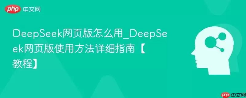 DeepSeek网页版怎么用_DeepSeek网页版使用方法详细指南【教程】