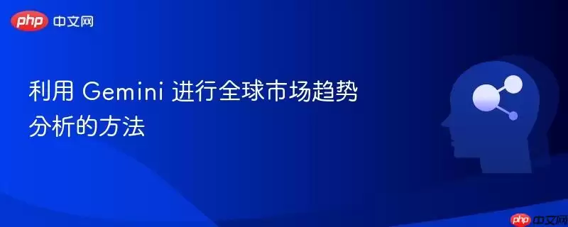 利用 Gemini 进行全球市场趋势分析的方法