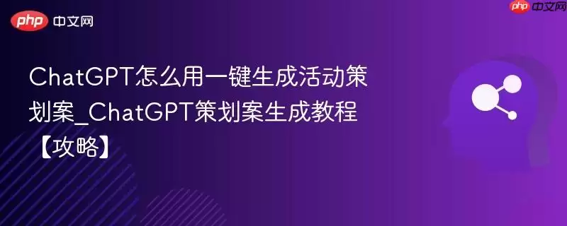 ChatGPT怎么用一键生成活动策划案_ChatGPT策划案生成教程【攻略】
