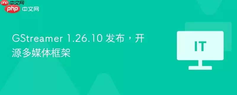 GStreamer 1.26.10 发布，开源多媒体框架