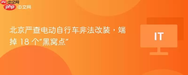 北京严查电动自行车非法改装,端掉 18 个“黑窝点”