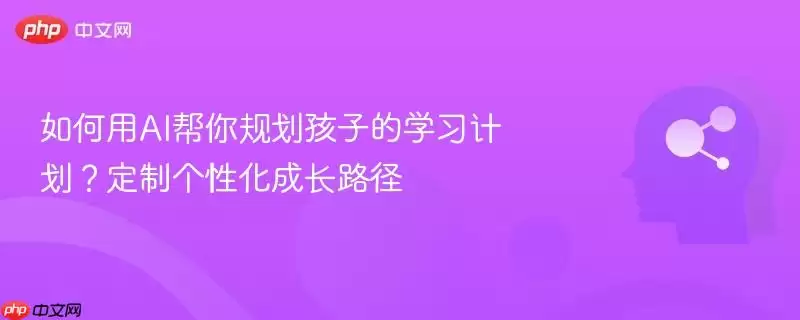如何用AI帮你规划孩子的学习计划？定制个性化成长路径