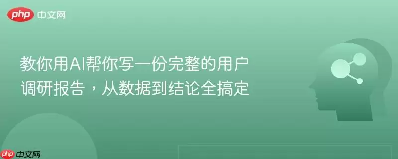 教你用AI帮你写一份完整的用户调研报告，从数据到结论全搞定