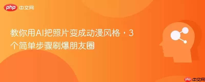 教你用AI把照片变成动漫风格，3个简单步骤刷爆朋友圈