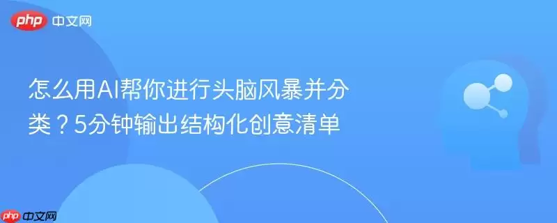 怎么用AI帮你进行头脑风暴并分类？5分钟输出结构化创意清单