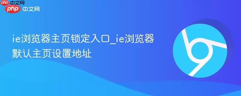 ie浏览器主页锁定入口_ie浏览器默认主页设置地址