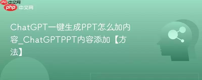 ChatGPT一键生成PPT怎么加内容_ChatGPTPPT内容添加【方法】
