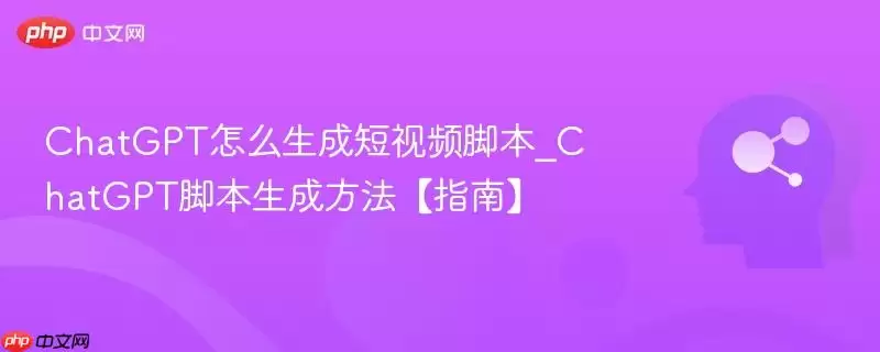 ChatGPT怎么生成短视频脚本_ChatGPT脚本生成方法【指南】