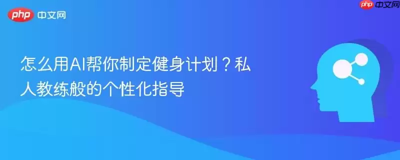 怎么用AI帮你制定健身计划？私人教练般的个性化指导