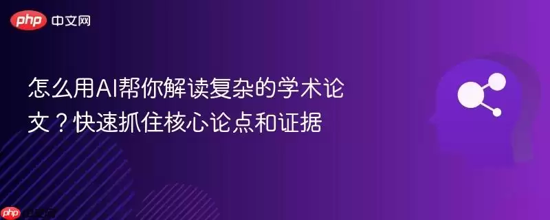 怎么用AI帮你解读复杂的学术论文?快速抓住核心论点和证据