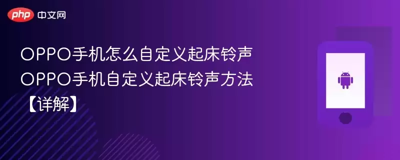 OPPO手机怎么自定义起床铃声 OPPO手机自定义起床铃声方法【详解】 - 游乐园网
