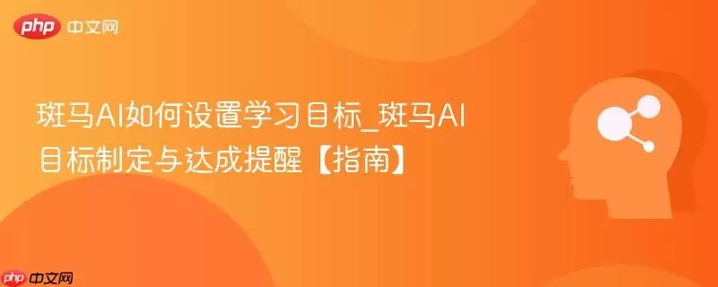 斑马AI如何设置学习目标_斑马AI目标制定与达成提醒【指南】