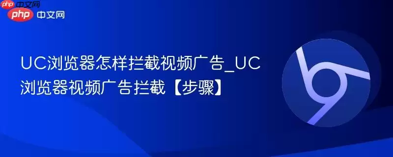 UC浏览器怎样拦截视频广告_UC浏览器视频广告拦截【步骤】