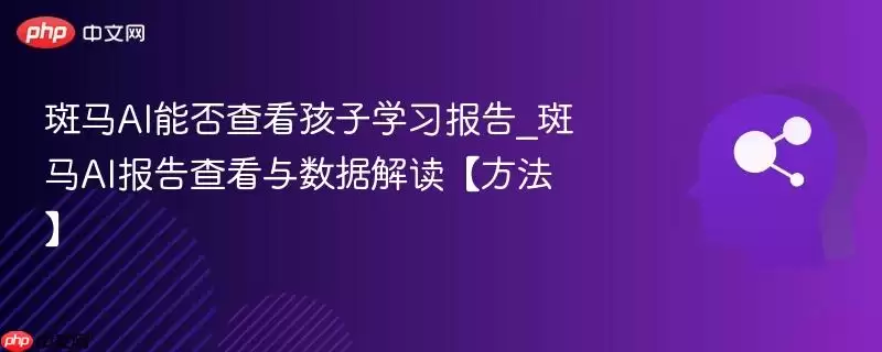 斑马AI能否查看孩子学习报告_斑马AI报告查看与数据解读【方法】