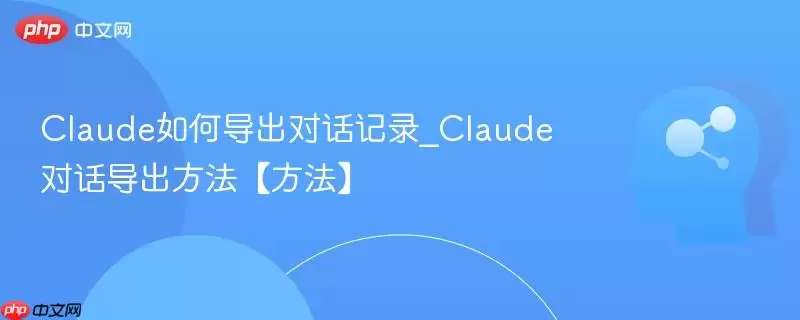 Claude如何导出对话记录_Claude对话导出方法【方法】