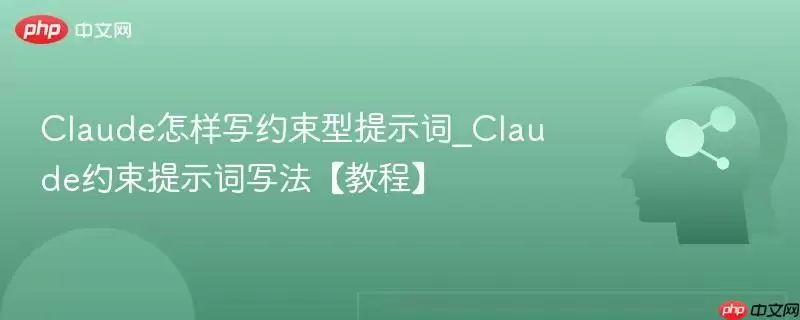 Claude怎样写约束型提示词_Claude约束提示词写法【教程】