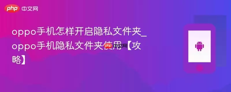 oppo手机怎样开启隐私文件夹_oppo手机隐私文件夹使用【攻略】