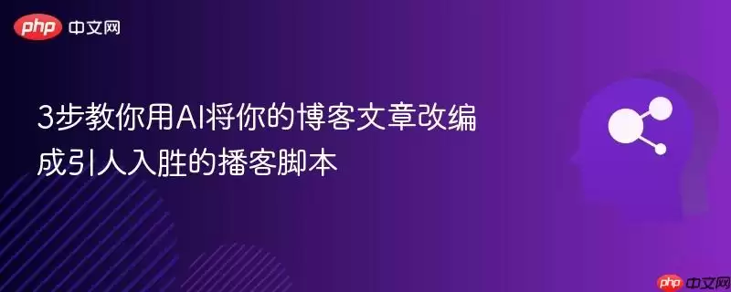 3步教你用AI将你的博客文章改编成引人入胜的播客脚本