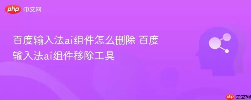 百度输入法ai组件怎么删除 百度输入法ai组件移除工具