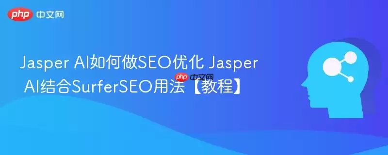 Jasper AI如何做SEO优化 Jasper AI结合SurferSEO用法【教程】