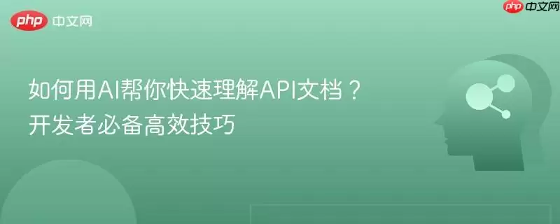 如何用AI帮你快速理解API文档？开发者必备高效技巧
