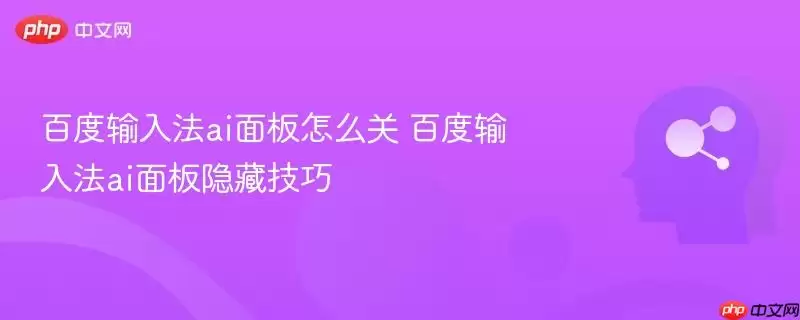 百度输入法ai面板怎么关 百度输入法ai面板隐藏技巧