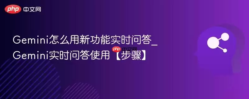 Gemini怎么用新功能实时问答_Gemini实时问答使用【步骤】