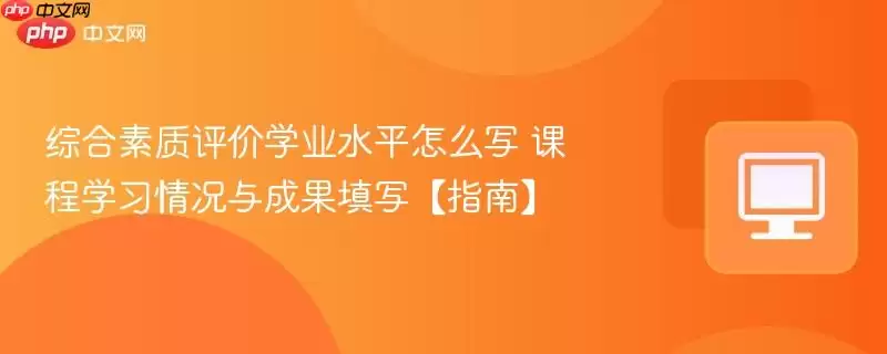 综合素質评价学业水平怎么写 课程学习情况与成果填写【指南】