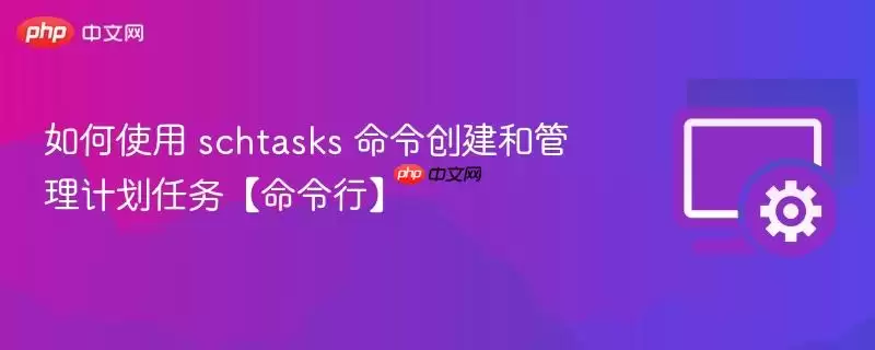如何使用 schtasks 命令创建和管理计划任务【命令行】