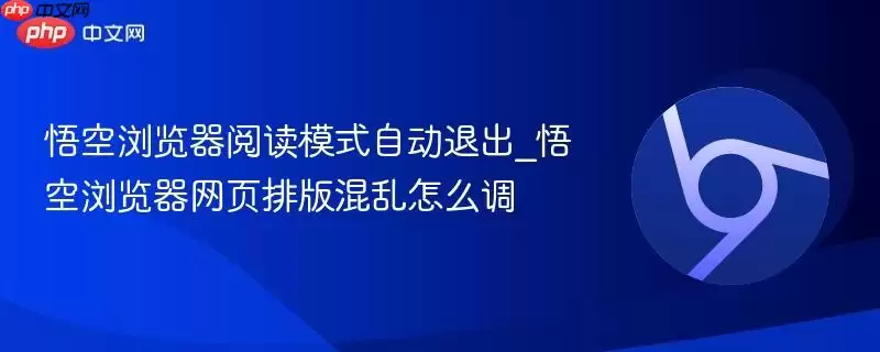 悟空浏览器阅读模式自动退出_悟空浏览器网页排版混乱怎么调